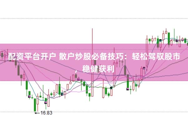 配資平臺開戶 散戶炒股必備技巧：輕松駕馭股市，穩(wěn)健獲利