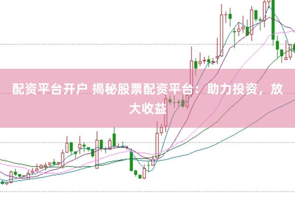 配資平臺開戶 揭秘股票配資平臺：助力投資，放大收益