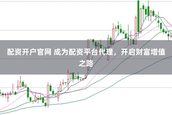 配資開戶官網 成為配資平臺代理，開啟財富增值之路