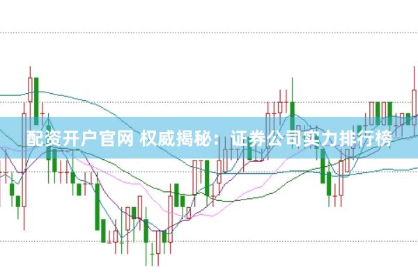 配資開戶官網 權威揭秘：證券公司實力排行榜