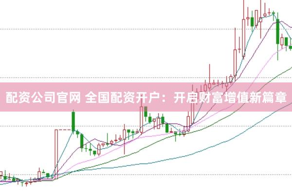 配資公司官網 全國配資開戶：開啟財富增值新篇章