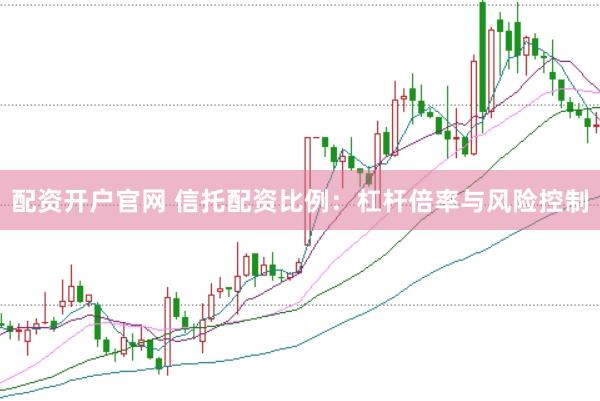 配資開戶官網 信托配資比例：杠桿倍率與風險控制