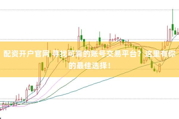配資開戶官網 尋找可靠的賬號交易平臺？這里有你的最佳選擇！