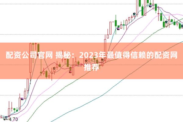配資公司官網 揭秘：2023年最值得信賴的配資網推薦