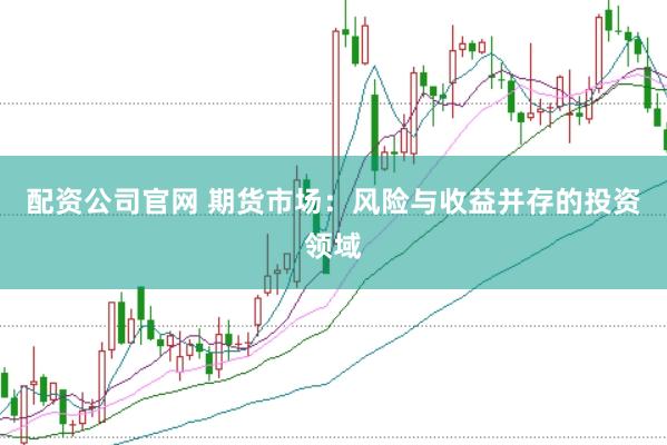 配資公司官網 期貨市場：風險與收益并存的投資領域