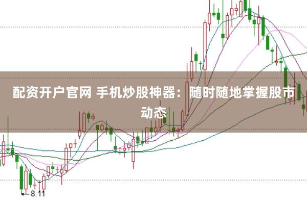 配資開戶官網 手機炒股神器：隨時隨地掌握股市動態