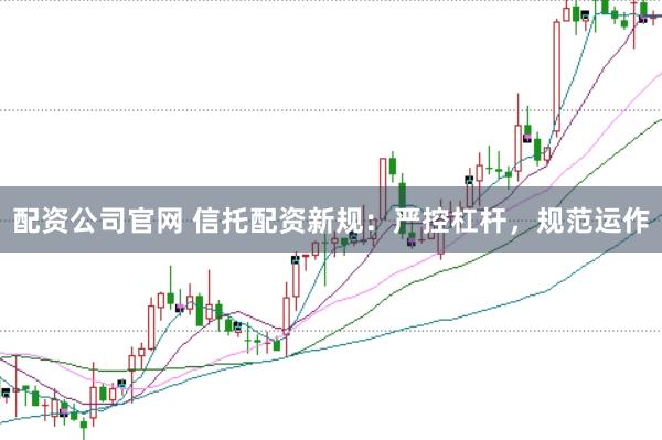 配資公司官網 信托配資新規：嚴控杠桿，規范運作