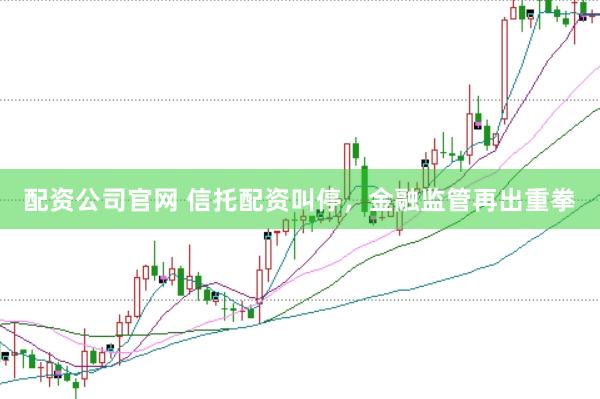 配資公司官網 信托配資叫停，金融監管再出重拳