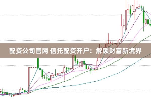 配資公司官網 信托配資開戶：解鎖財富新境界