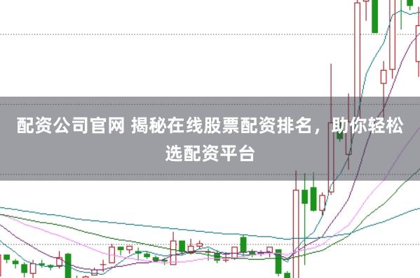 配資公司官網 揭秘在線股票配資排名，助你輕松選配資平臺