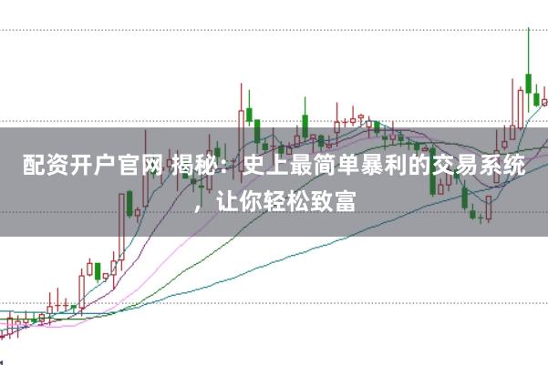 配資開戶官網 揭秘：史上最簡單暴利的交易系統，讓你輕松致富