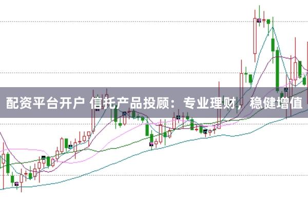 配資平臺開戶 信托產(chǎn)品投顧：專業(yè)理財，穩(wěn)健增值