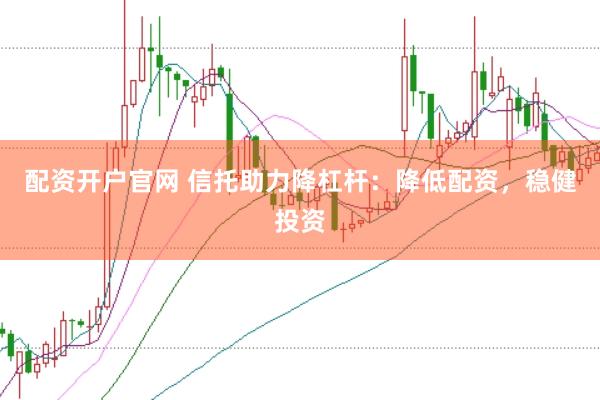配資開戶官網(wǎng) 信托助力降杠桿：降低配資，穩(wěn)健投資