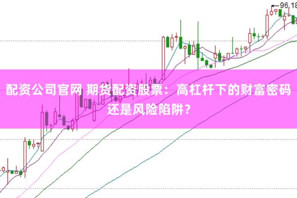配資公司官網 期貨配資股票：高杠桿下的財富密碼還是風險陷阱？