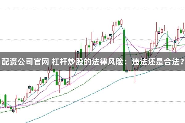 配資公司官網 杠桿炒股的法律風險：違法還是合法？