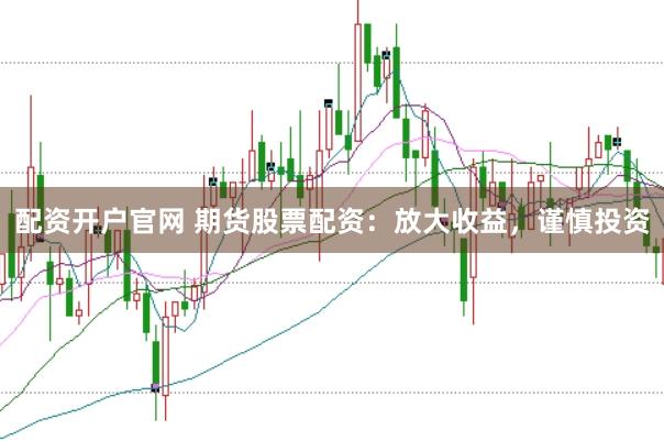 配資開戶官網 期貨股票配資：放大收益，謹慎投資