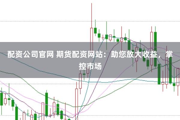 配資公司官網 期貨配資網站：助您放大收益，掌控市場