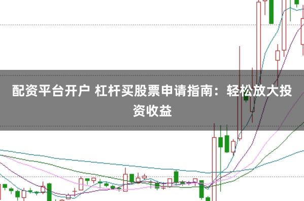 配資平臺開戶 杠桿買股票申請指南：輕松放大投資收益