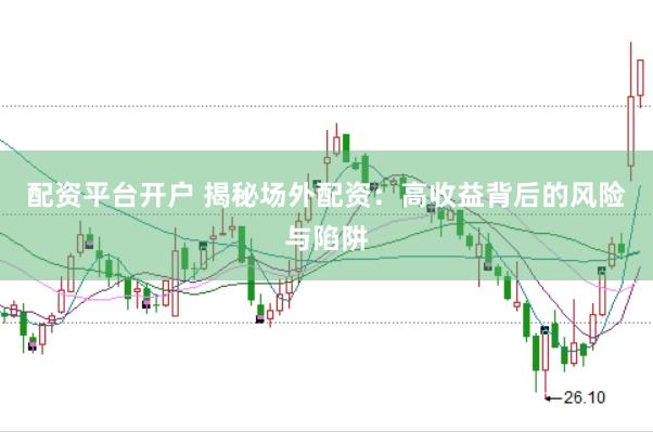 配資平臺開戶 揭秘場外配資：高收益背后的風險與陷阱