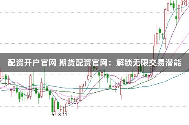 配資開戶官網(wǎng) 期貨配資官網(wǎng)：解鎖無(wú)限交易潛能