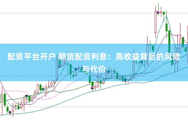配資平臺開戶 期貨配資利息：高收益背后的風險與代價