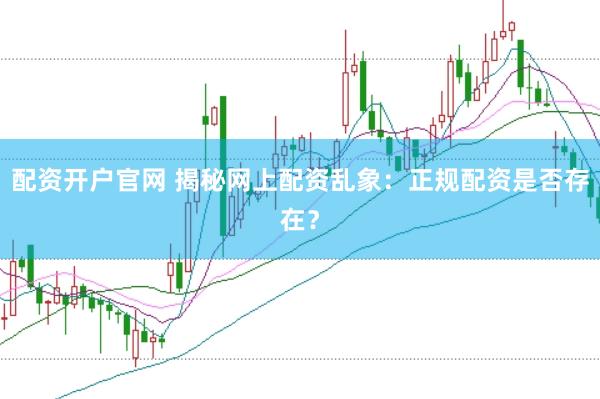 配資開戶官網 揭秘網上配資亂象：正規配資是否存在？