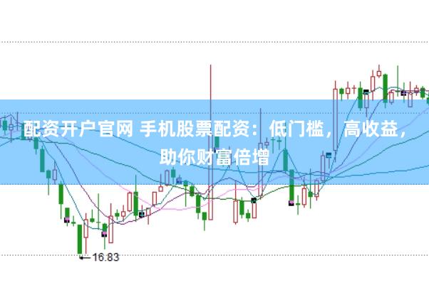 配資開戶官網 手機股票配資：低門檻，高收益，助你財富倍增