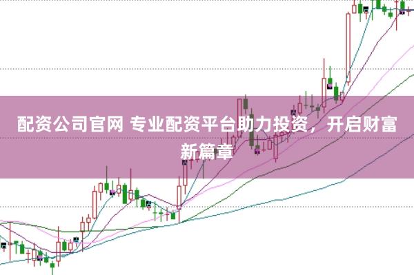 配資公司官網(wǎng) 專業(yè)配資平臺(tái)助力投資，開啟財(cái)富新篇章