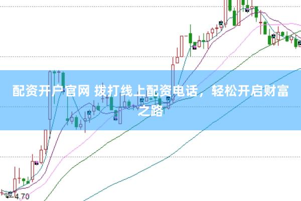 配資開戶官網 撥打線上配資電話，輕松開啟財富之路
