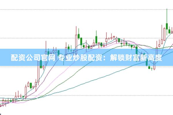 配資公司官網 專業炒股配資：解鎖財富新高度