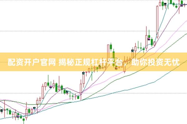 配資開(kāi)戶官網(wǎng) 揭秘正規(guī)杠桿平臺(tái)，助你投資無(wú)憂