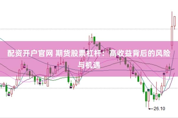 配資開戶官網(wǎng) 期貨股票杠桿：高收益背后的風(fēng)險(xiǎn)與機(jī)遇