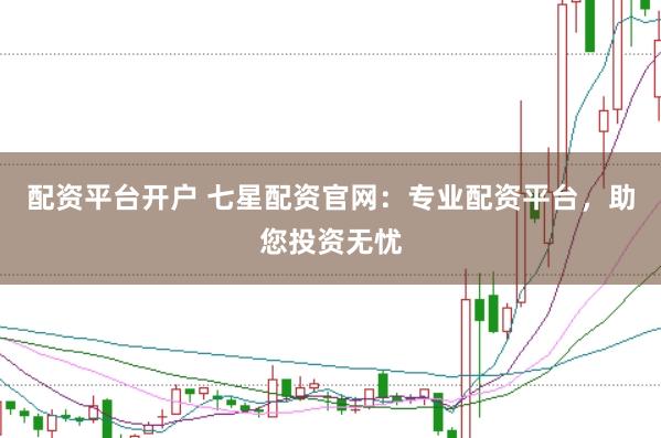 配資平臺開戶 七星配資官網：專業配資平臺，助您投資無憂