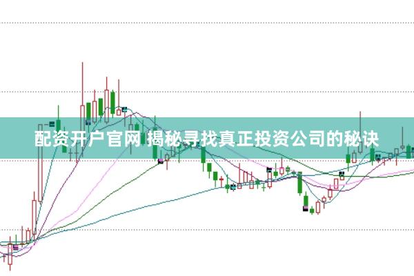 配資開戶官網 揭秘尋找真正投資公司的秘訣