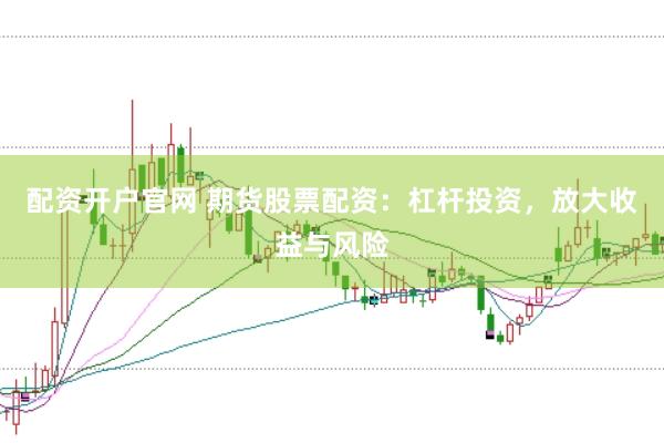 配資開戶官網 期貨股票配資：杠桿投資，放大收益與風險