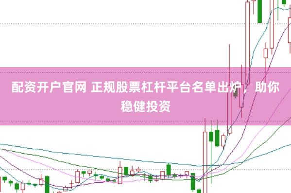 配資開戶官網 正規股票杠桿平臺名單出爐，助你穩健投資
