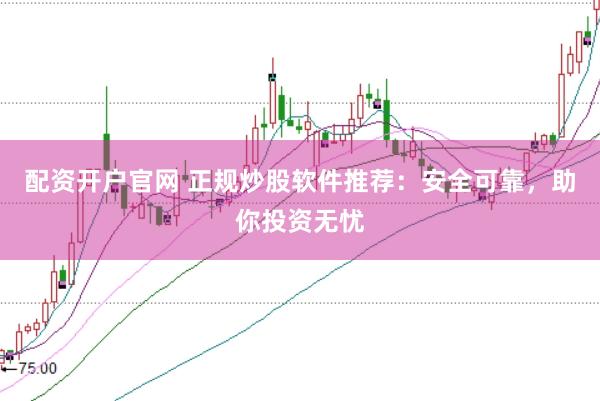 配資開戶官網 正規炒股軟件推薦：安全可靠，助你投資無憂