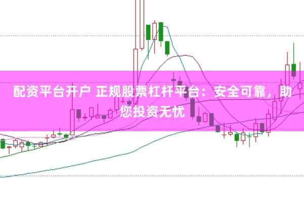 配資平臺開戶 正規股票杠桿平臺：安全可靠，助您投資無憂