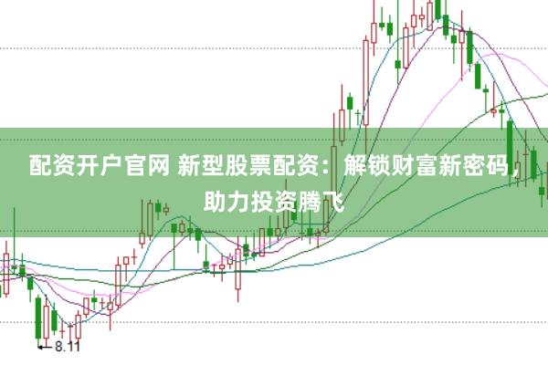 配資開戶官網 新型股票配資：解鎖財富新密碼，助力投資騰飛
