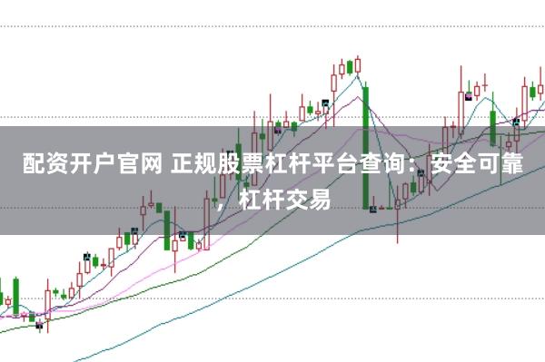 配資開戶官網 正規股票杠桿平臺查詢：安全可靠，杠桿交易