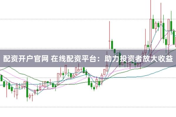 配資開戶官網(wǎng) 在線配資平臺：助力投資者放大收益