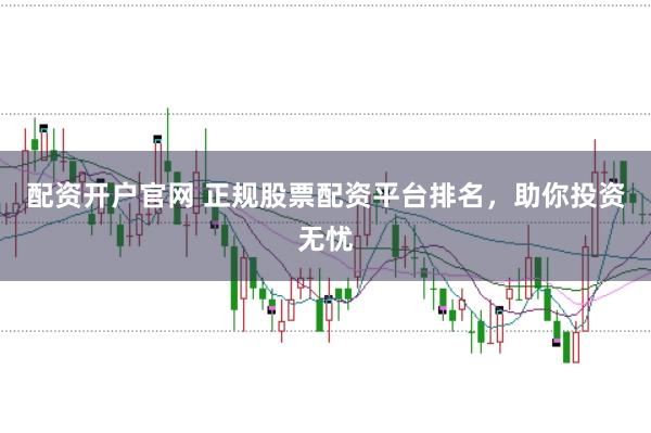 配資開戶官網 正規股票配資平臺排名，助你投資無憂