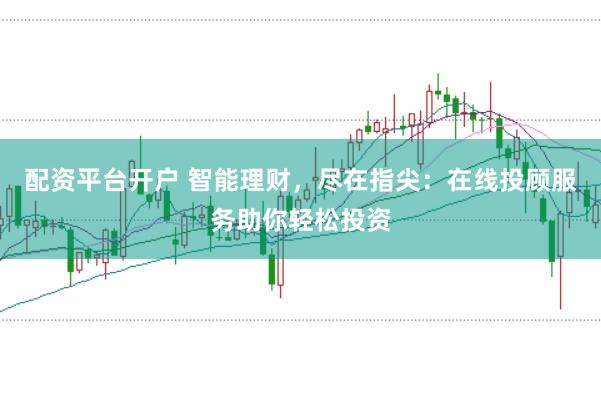 配資平臺開戶 智能理財，盡在指尖：在線投顧服務助你輕松投資
