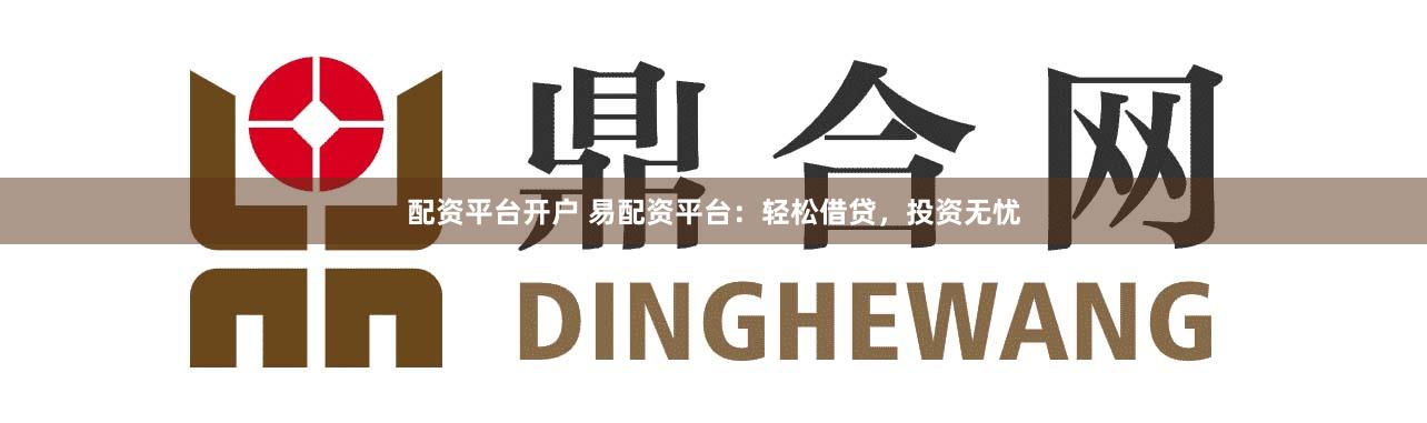 配資平臺(tái)開戶 易配資平臺(tái)：輕松借貸，投資無憂