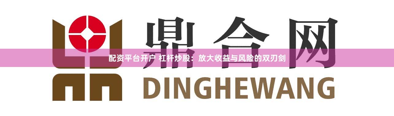 配資平臺(tái)開戶 杠桿炒股：放大收益與風(fēng)險(xiǎn)的雙刃劍