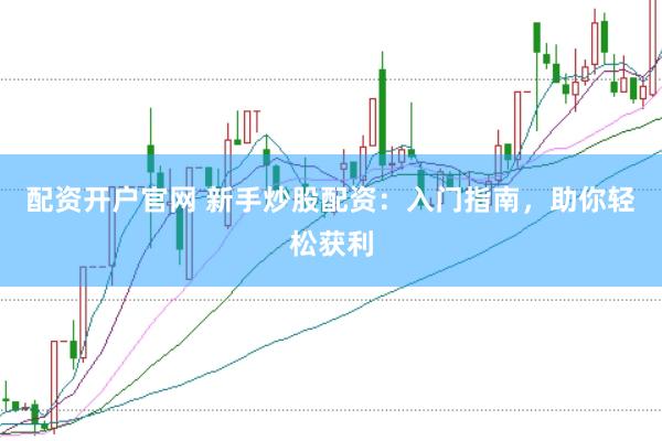 配資開戶官網 新手炒股配資：入門指南，助你輕松獲利