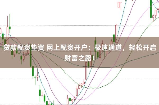 貸款配資墊資 網上配資開戶：極速通道，輕松開啟財富之路！