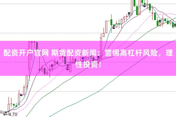 配資開戶官網 期貨配資新聞：警惕高杠桿風險，理性投資！
