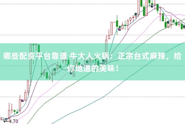 哪些配資平臺靠譜 牛大人火鍋：正宗臺式麻辣，給你地道的美味！