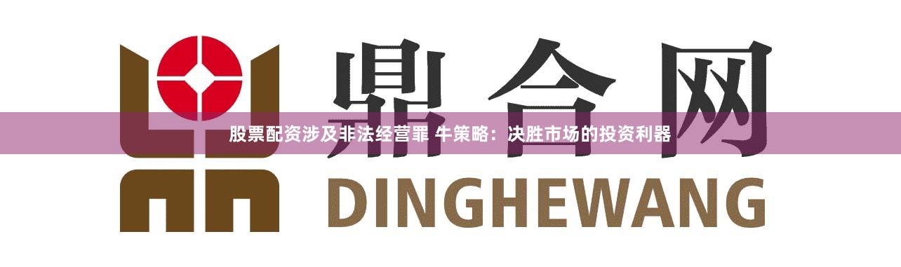 股票配資涉及非法經營罪 牛策略：決勝市場的投資利器